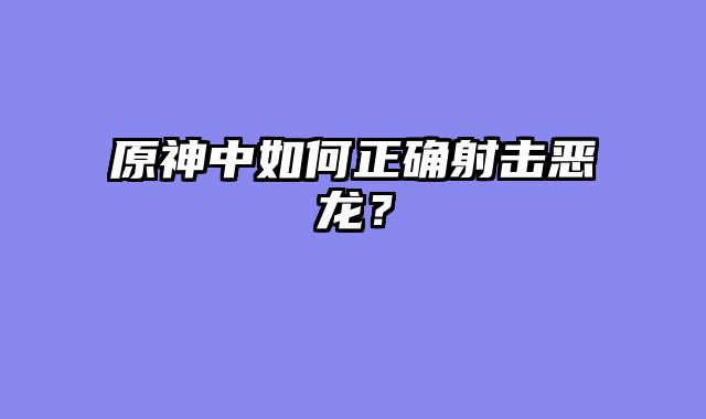 原神中如何正确射击恶龙？