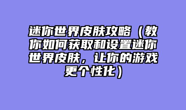迷你世界皮肤攻略（教你如何获取和设置迷你世界皮肤，让你的游戏更个性化）