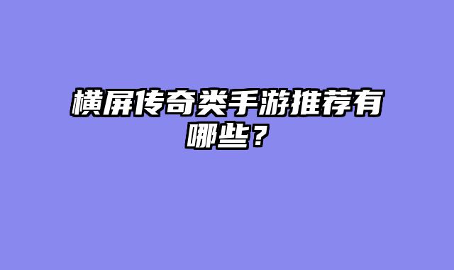 横屏传奇类手游推荐有哪些？