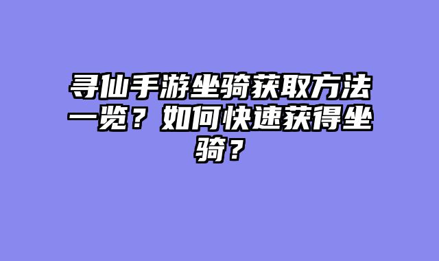 寻仙手游坐骑获取方法一览?如何快速获得坐骑?