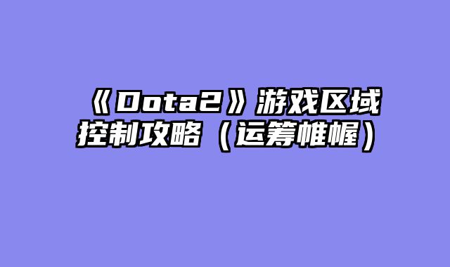 《Dota2》游戏区域控制攻略（运筹帷幄）