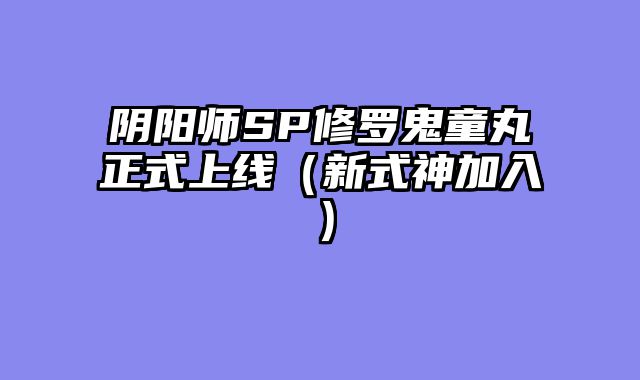 阴阳师SP修罗鬼童丸正式上线（新式神加入）