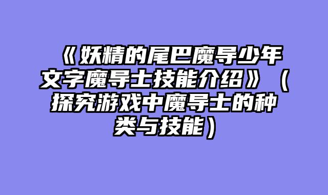 《妖精的尾巴魔导少年文字魔导士技能介绍》（探究游戏中魔导士的种类与技能）