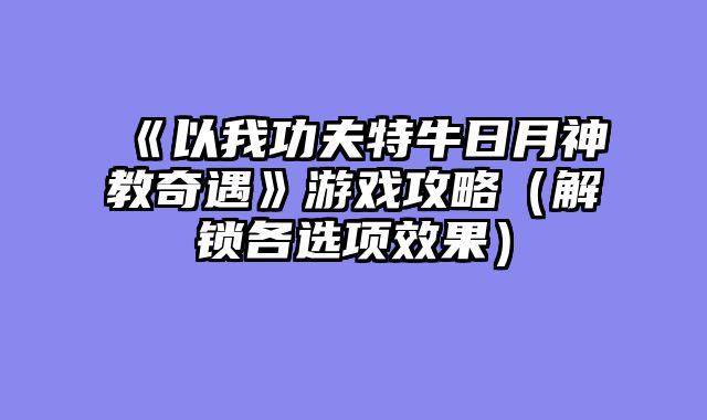 《以我功夫特牛日月神教奇遇》游戏攻略（解锁各选项效果）