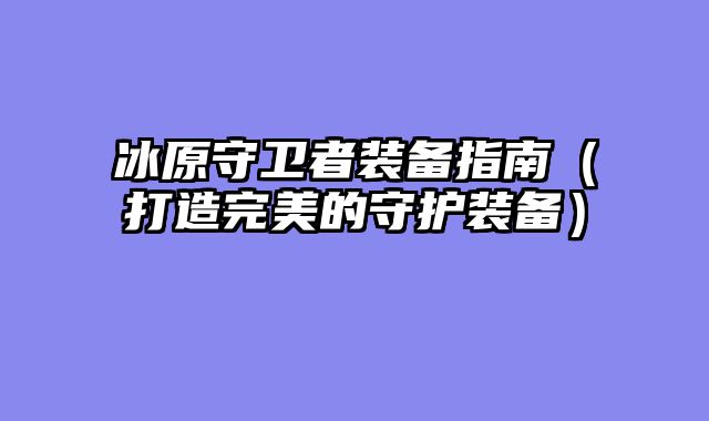 冰原守卫者装备指南（打造完美的守护装备）