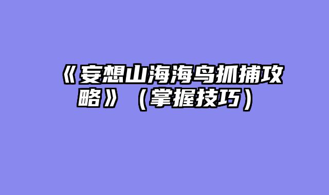 《妄想山海海鸟抓捕攻略》（掌握技巧）
