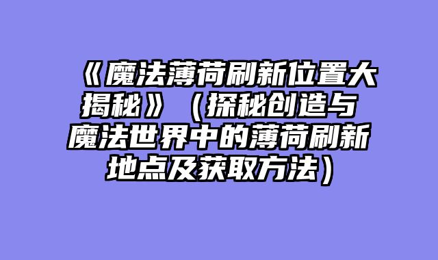 《魔法薄荷刷新位置大揭秘》（探秘创造与魔法世界中的薄荷刷新地点及获取方法）