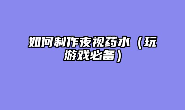如何制作夜视药水（玩游戏必备）