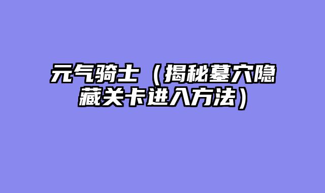元气骑士（揭秘墓穴隐藏关卡进入方法）