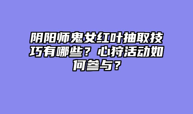 阴阳师鬼女红叶抽取技巧有哪些？心狩活动如何参与？