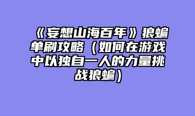 《妄想山海百年》狼蝙单刷攻略（如何在游戏中以独自一人的力量挑战狼蝙）