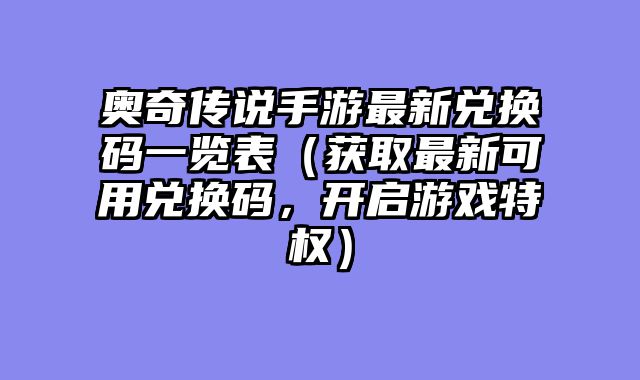 奥奇传说手游最新兑换码一览表（获取最新可用兑换码，开启游戏特权）