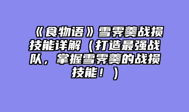 《食物语》雪霁羹战损技能详解（打造最强战队，掌握雪霁羹的战损技能！）