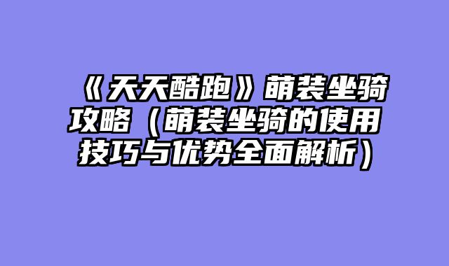 《天天酷跑》萌装坐骑攻略（萌装坐骑的使用技巧与优势全面解析）