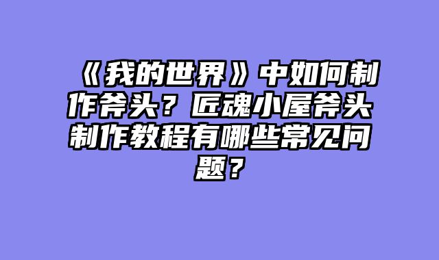 《我的世界》中如何制作斧头？匠魂小屋斧头制作教程有哪些常见问题？