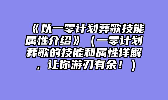 《以一零计划葬歌技能属性介绍》（一零计划葬歌的技能和属性详解，让你游刃有余！）