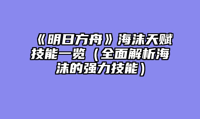 《明日方舟》海沫天赋技能一览（全面解析海沫的强力技能）