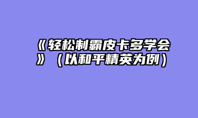 《轻松制霸皮卡多学会》(以和平精英为例)