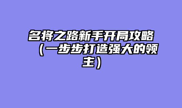 名将之路新手开局攻略（一步步打造强大的领主）