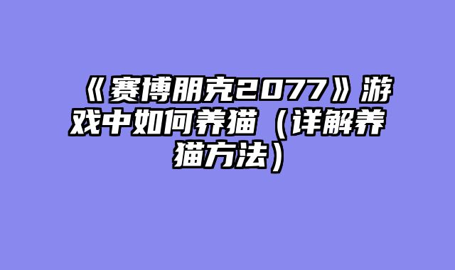 《赛博朋克2077》游戏中如何养猫（详解养猫方法）