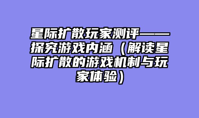星际扩散玩家测评——探究游戏内涵（解读星际扩散的游戏机制与玩家体验）