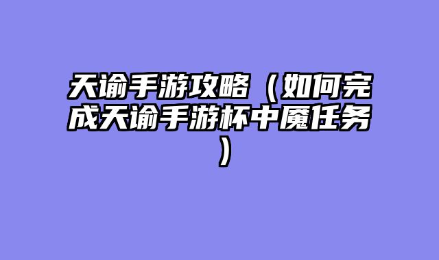 天谕手游攻略（如何完成天谕手游杯中魇任务）