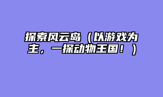 探索风云岛（以游戏为主，一探动物王国！）