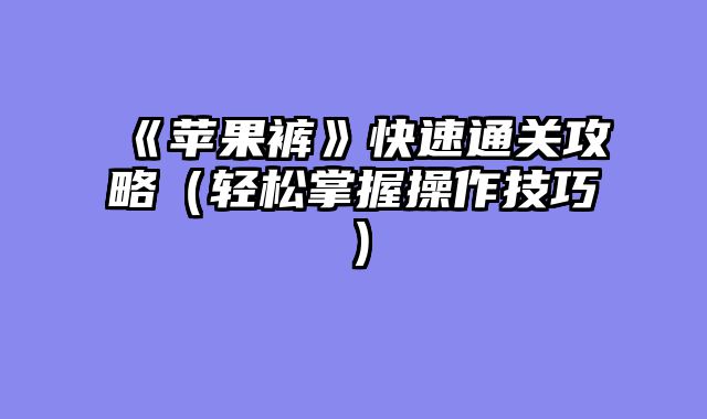 《苹果裤》快速通关攻略（轻松掌握操作技巧）