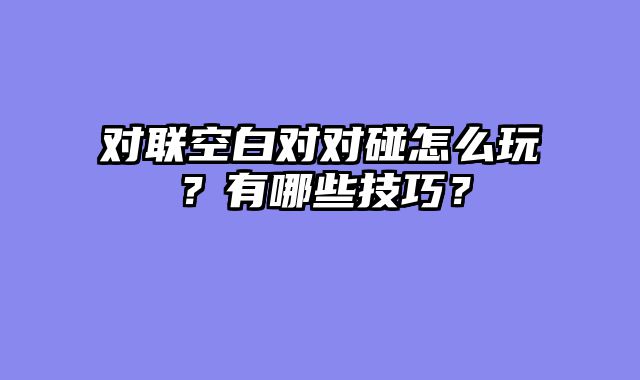 对联空白对对碰怎么玩？有哪些技巧？