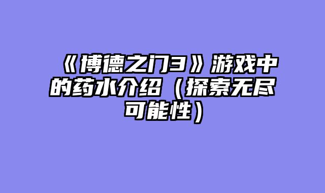 《博德之门3》游戏中的药水介绍（探索无尽可能性）