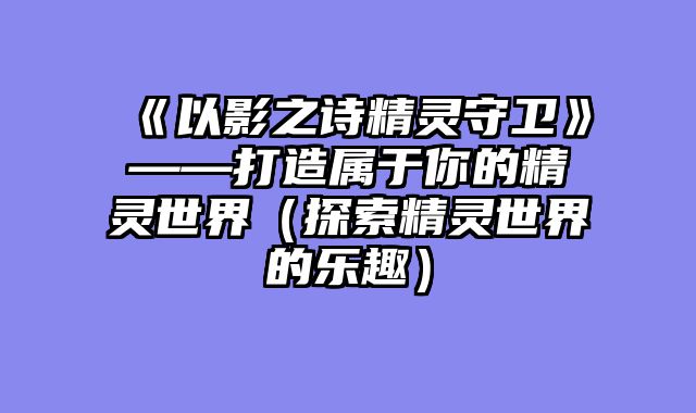 《以影之诗精灵守卫》——打造属于你的精灵世界（探索精灵世界的乐趣）