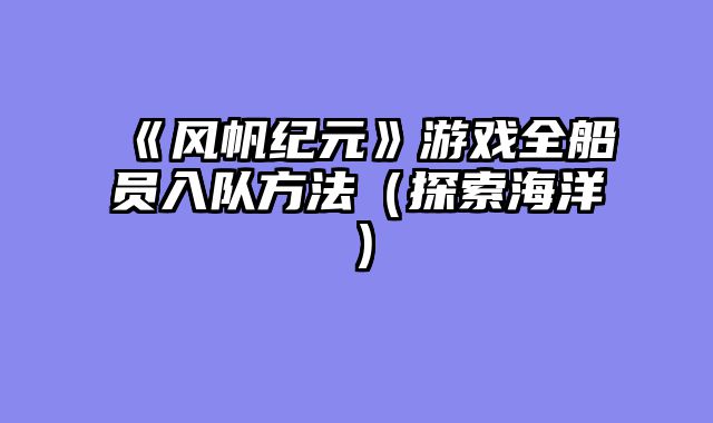 《风帆纪元》游戏全船员入队方法（探索海洋）