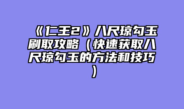 《仁王2》八尺琼勾玉刷取攻略（快速获取八尺琼勾玉的方法和技巧）