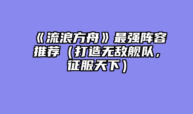 《流浪方舟》最强阵容推荐（打造无敌舰队，征服天下）