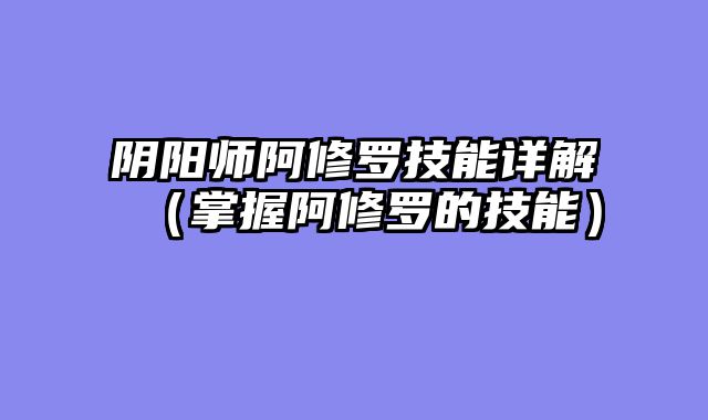 阴阳师阿修罗技能详解（掌握阿修罗的技能）
