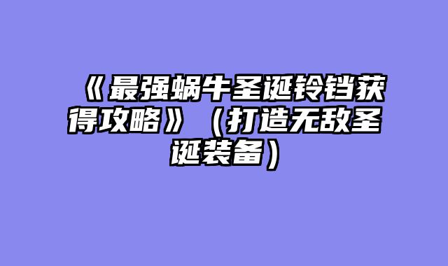 《最强蜗牛圣诞铃铛获得攻略》（打造无敌圣诞装备）