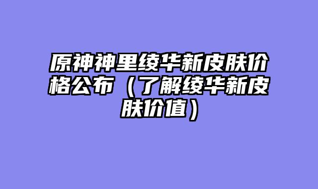 原神神里绫华新皮肤价格公布（了解绫华新皮肤价值）