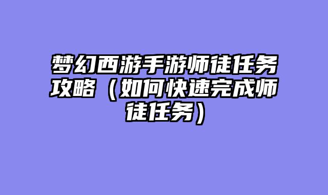 梦幻西游手游师徒任务攻略（如何快速完成师徒任务）
