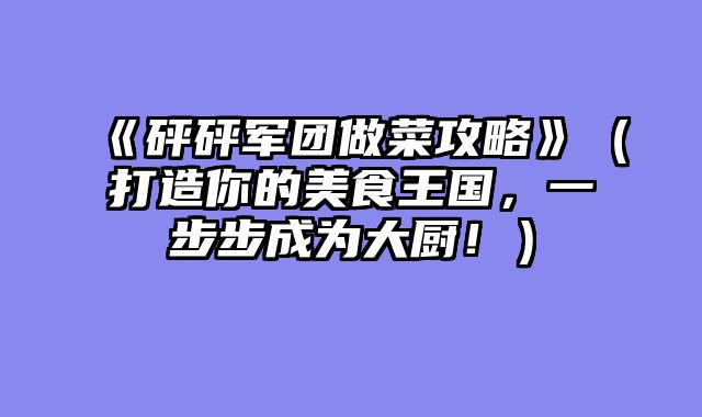 《砰砰军团做菜攻略》（打造你的美食王国，一步步成为大厨！）