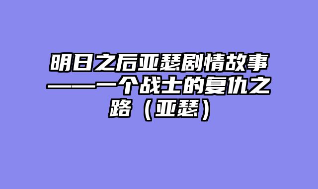 明日之后亚瑟剧情故事——一个战士的复仇之路(亚瑟)