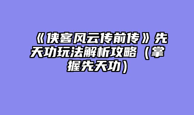 《侠客风云传前传》先天功玩法解析攻略（掌握先天功）