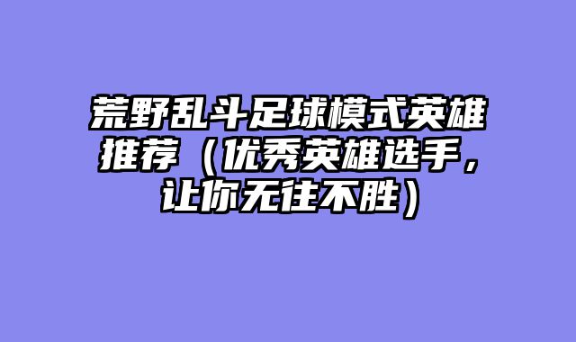荒野乱斗足球模式英雄推荐（优秀英雄选手，让你无往不胜）