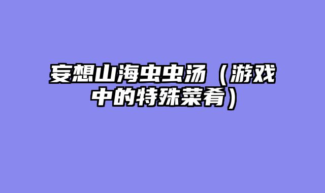 妄想山海虫虫汤（游戏中的特殊菜肴）