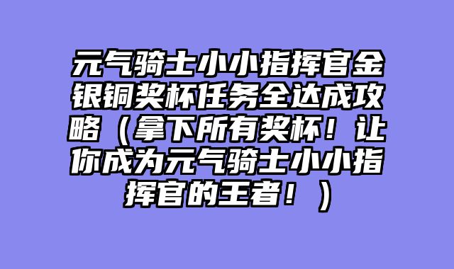 元气骑士小小指挥官金银铜奖杯任务全达成攻略（拿下所有奖杯！让你成为元气骑士小小指挥官的王者！）