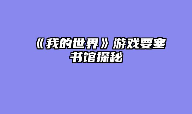 《我的世界》游戏要塞书馆探秘