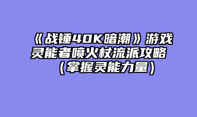 《战锤40K暗潮》游戏灵能者喷火杖流派攻略（掌握灵能力量）