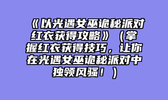 《以光遇女巫诡秘派对红衣获得攻略》（掌握红衣获得技巧，让你在光遇女巫诡秘派对中独领风骚！）
