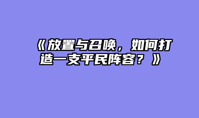《放置与召唤，如何打造一支平民阵容？》
