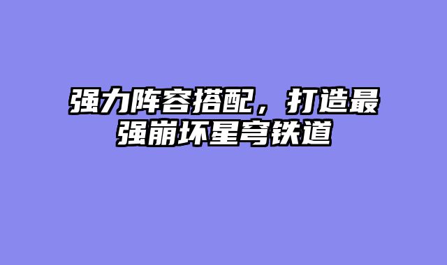 强力阵容搭配，打造最强崩坏星穹铁道