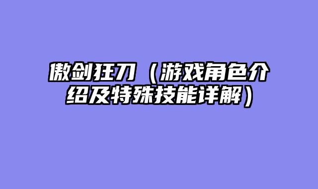 傲剑狂刀(游戏角色介绍及特殊技能详解)